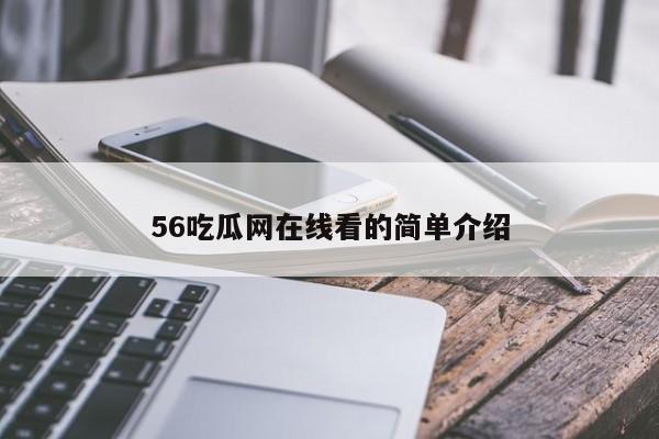 56吃瓜网在线看的简单介绍