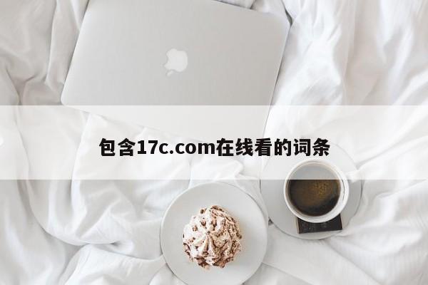 包含17c.com在线看的词条