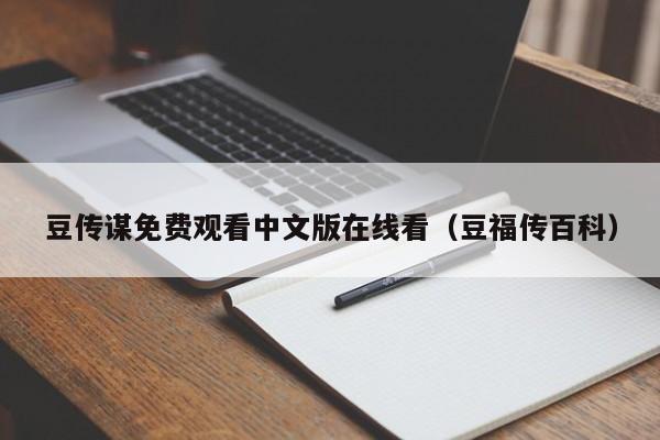 豆传谋免费观看中文版在线看（豆福传百科）