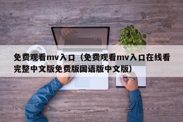 免费观看mv入口（免费观看mv入口在线看完整中文版免费版国语版中文版）