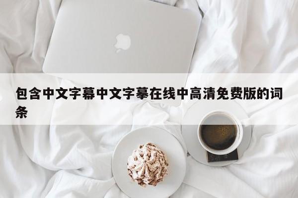 包含中文字幕中文字摹在线中高清免费版的词条