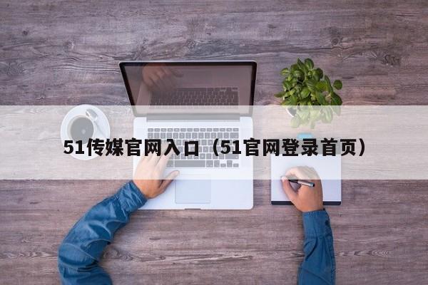 51传媒官网入口（51官网登录首页）