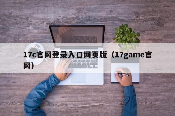 17c官网登录入口网页版（17game官网）