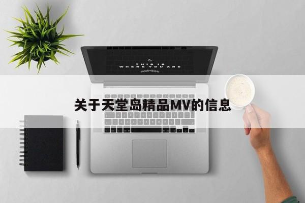 关于天堂岛精品MV的信息