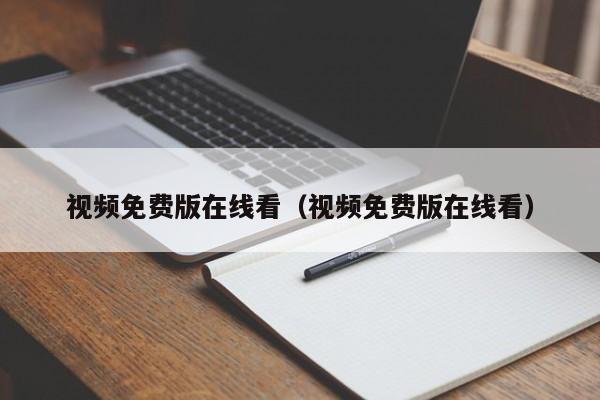 视频免费版在线看（视频免费版在线看）