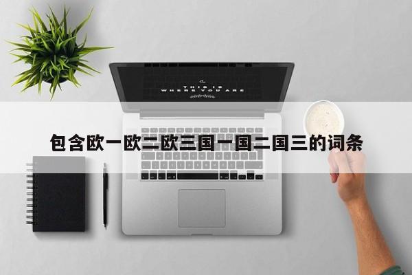 包含欧一欧二欧三国一国二国三的词条