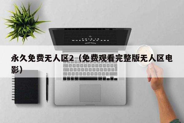 永久免费无人区2（免费观看完整版无人区电影）