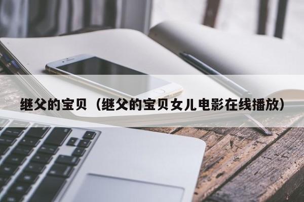 继父的宝贝（继父的宝贝女儿电影在线播放）