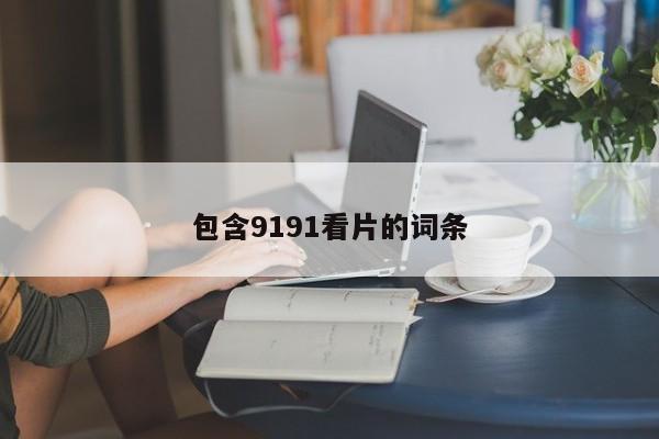 包含9191看片的词条