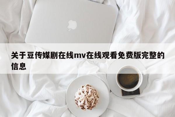 关于豆传媒剧在线mv在线观看免费版完整的信息
