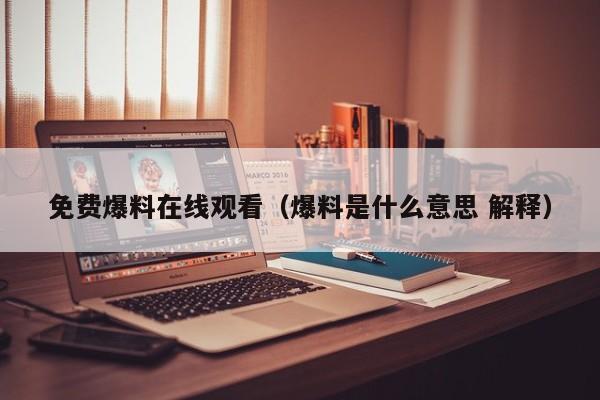 免费爆料在线观看（爆料是什么意思 解释）