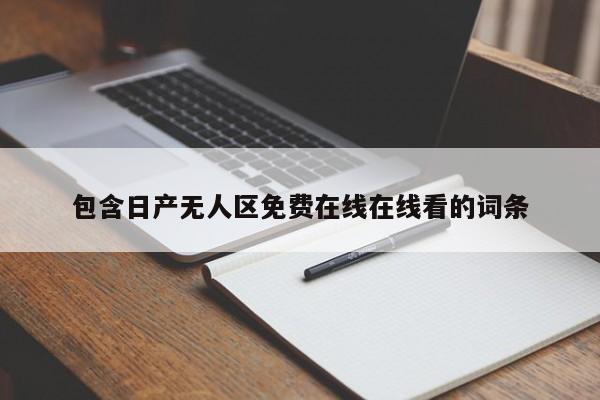 包含日产无人区免费在线在线看的词条