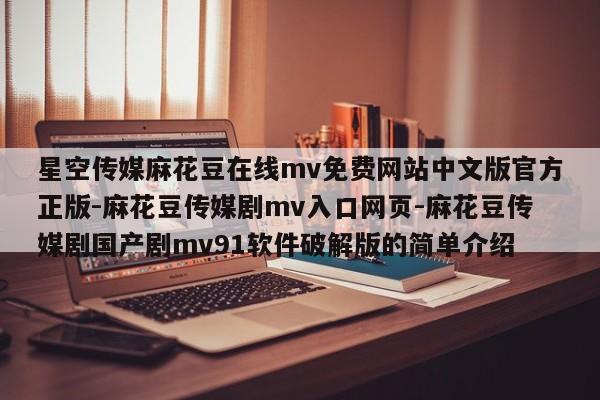 星空传媒麻花豆在线mv免费网站中文版官方正版-麻花豆传媒剧mv入口网页-麻花豆传媒剧国产剧mv91软件破解版的简单介绍