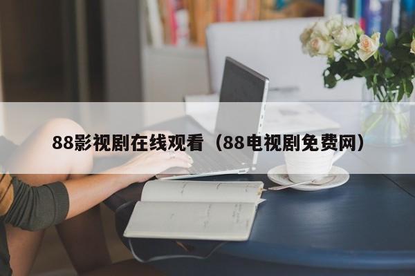 88影视剧在线观看（88电视剧免费网）