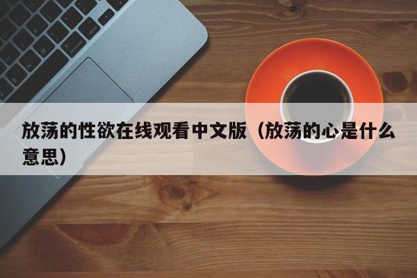 放荡的性欲在线观看中文版（放荡的心是什么意思）
