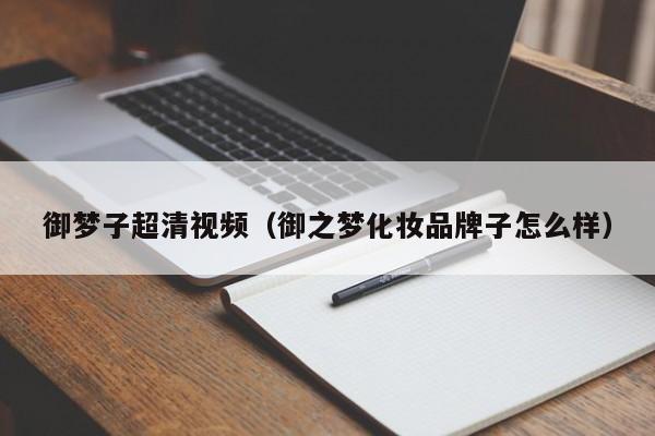 御梦子超清视频（御之梦化妆品牌子怎么样）