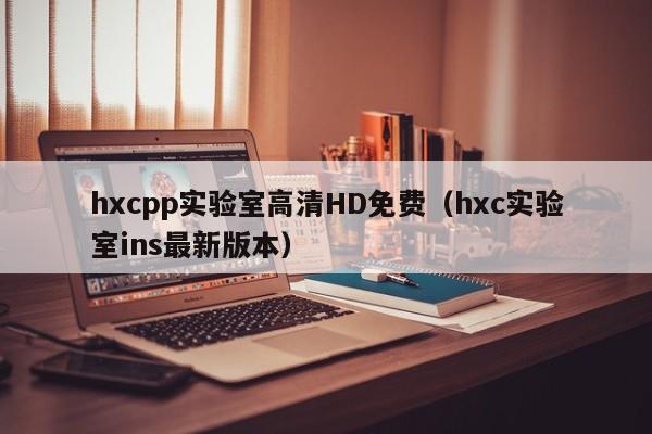 hxcpp实验室高清HD免费（hxc实验室ins最新版本）