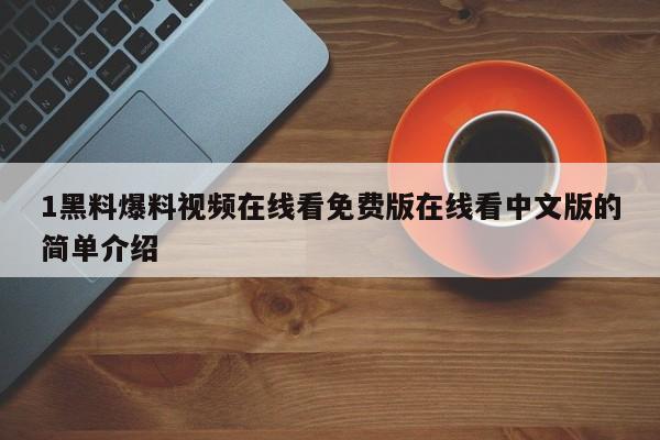1黑料爆料视频在线看免费版在线看中文版的简单介绍