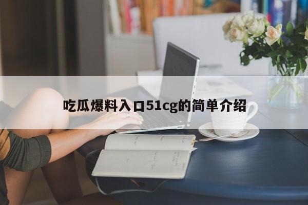 吃瓜爆料入口51cg的简单介绍