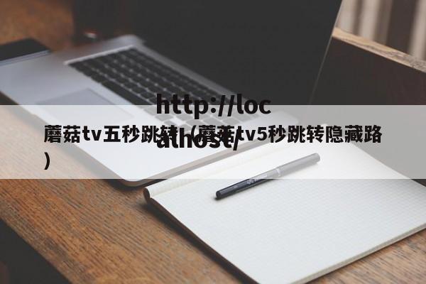 蘑菇tv五秒跳转（蘑菇tv5秒跳转隐藏路）